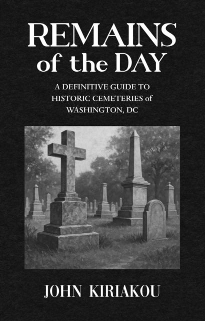 Remains of the Day - A Guide to Historic Cemeteries of Washington, DC