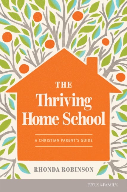 The Thriving Home School - A Christian Parent's Guide
