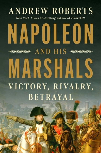 Napoleon and His Marshals - Victory, Rivalry, Betrayal
