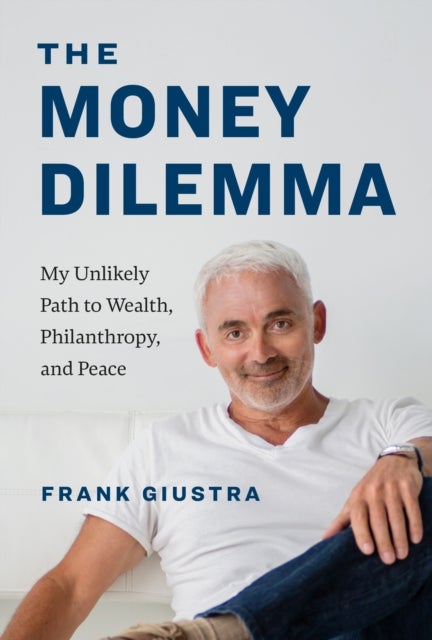 The Money Dilemma - My Unlikely Path to Wealth, Philanthropy, and Peace
