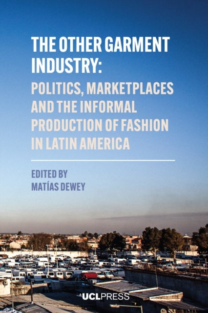 The Other Garment Industry - Politics, Marketplaces and the Informal Production of Fashion in Latin America