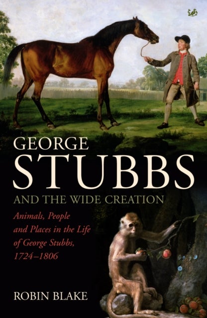 George Stubbs And The Wide Creation - Animals, People and Places in the Life of George Stubbs 1724-1806