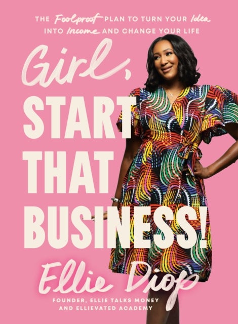 Girl, Start That Business! - The Foolproof Plan to Turn Your Idea into Income and Change Your Life