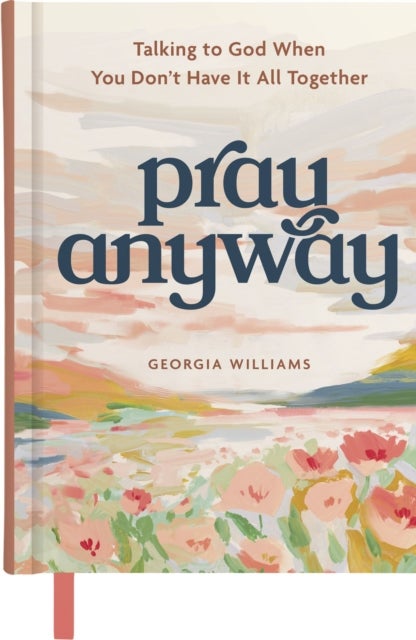 Pray Anyway - Talking to God When You Don’t Have It All Together (A 85-Day Prayer Devotional)