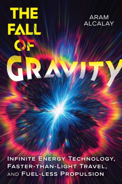 The Fall of Gravity - Infinite Energy Technology, Faster-than-Light Travel, and Fuel-less Propulsion