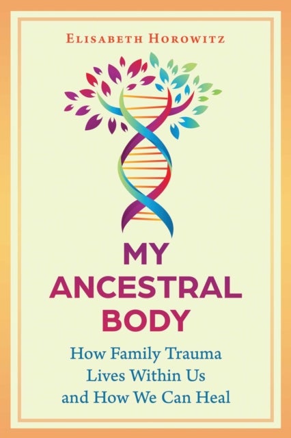 My Ancestral Body - How Family Trauma Lives Within Us and How We Can Heal