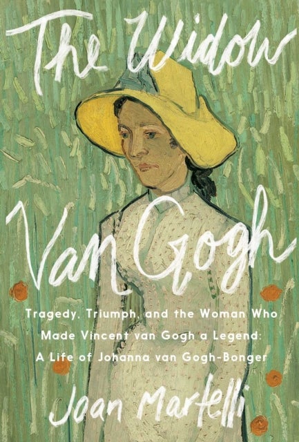 The Widow Van Gogh - Tragedy, Triumph, and the Woman Who Made Vincent van Gogh a Legend: A Life of Johanna van Gogh-Bonger
