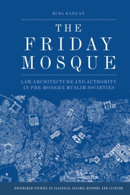 The Friday Mosque - Law, Architecture and Authority in Pre-Modern Muslim Societies