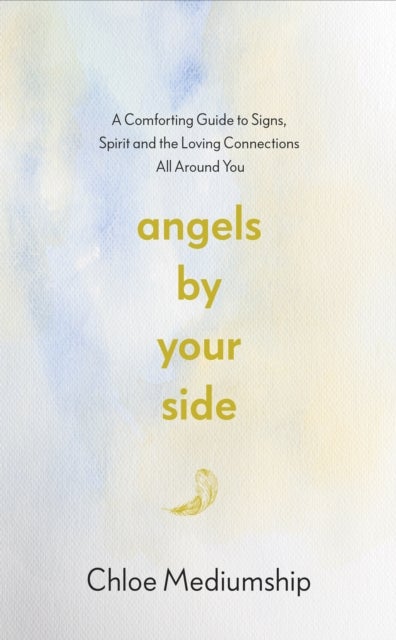 Angels By Your Side - A Comforting Guide to Signs, Spirit and the Loving Connections All Around You