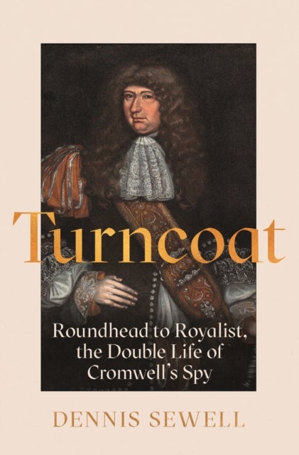 Turncoat - Roundhead to Royalist, the Double Life of Cromwell’s Spy