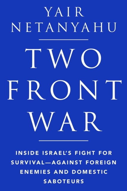 Two-Front War - Inside Israel's Fight for Survival—Against Foreign Enemies and Domestic Saboteurs