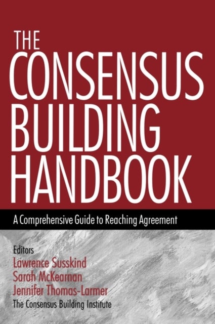The Consensus Building Handbook - A Comprehensive Guide to Reaching Agreement