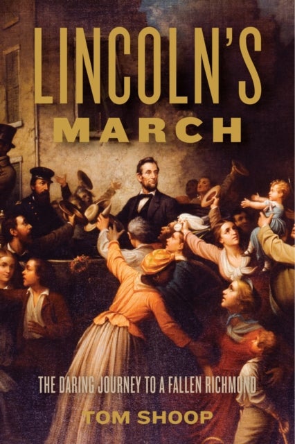 Lincoln''s March - The Daring Journey to a Fallen Richmond