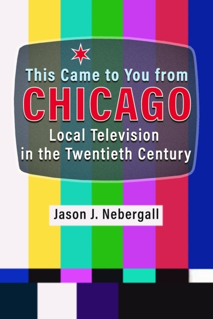 This Came to You from Chicago - Local Television in the Twentieth Century
