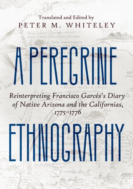 A Peregrine Ethnography - Reinterpreting Francisco Garces's Diary of Native Arizona and the Californias, 1775–1776
