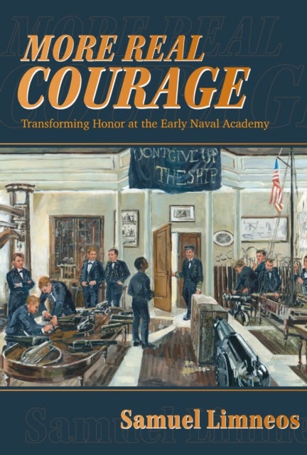 More Real Courage - Transforming Honor at the Early Naval Academy