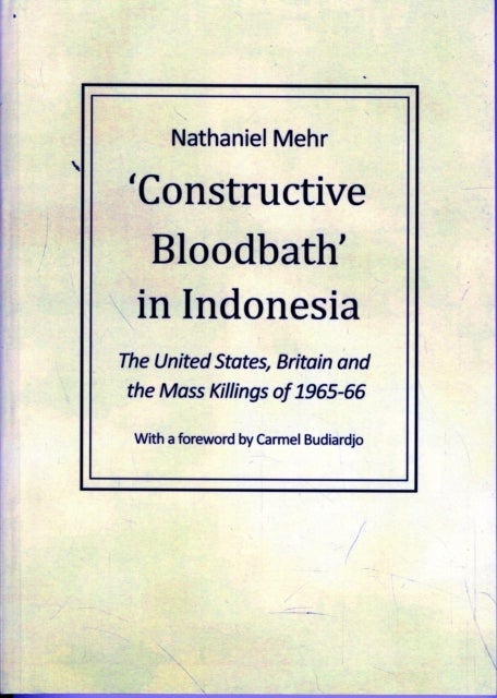 Constructive Bloodbath in Indonesia - The United States, Great Britain and the Mass Killings of 1965-1966