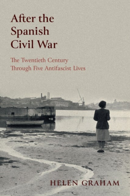 After the Spanish Civil War - The Twentieth Century Through Five Antifascist Lives