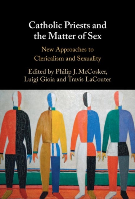Catholic Priests and the Matter of Sex - New Approaches to Clericalism and Sexuality