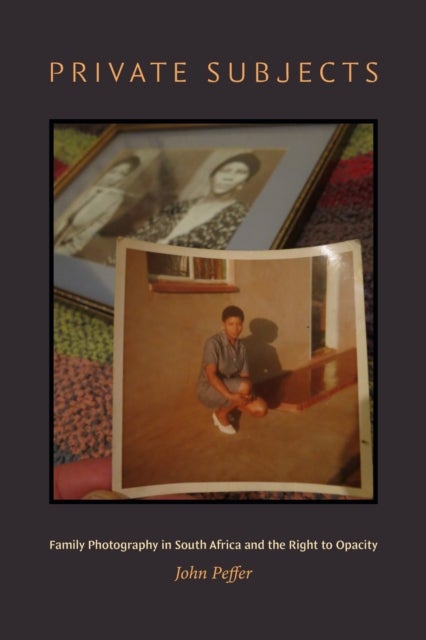 Private Subjects - Family Photography in South Africa and the Right to Opacity
