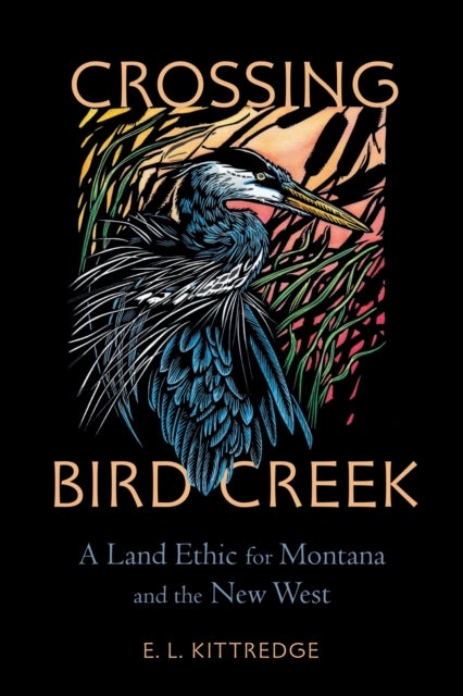Crossing Bird Creek - A Land Ethic for Montana and the New West