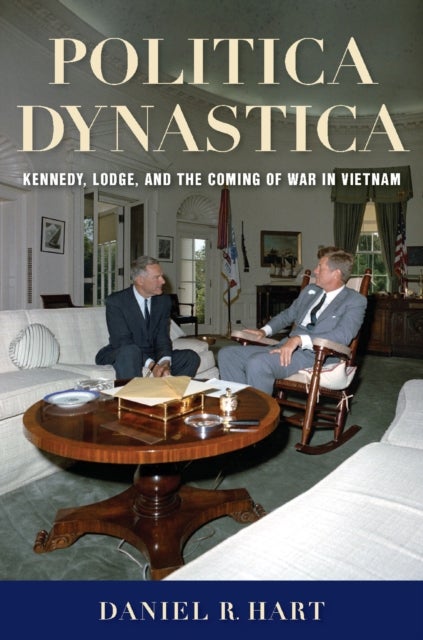 Politica Dynastica - Kennedy, Lodge, and the Coming of War in Vietnam