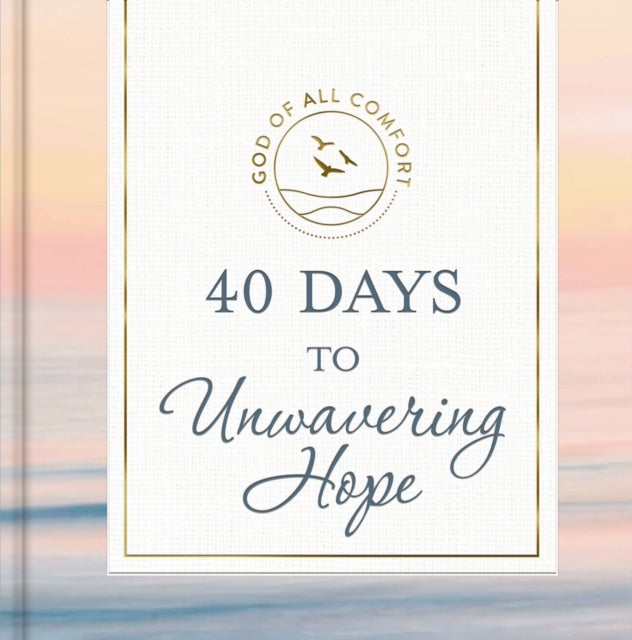 40 Days to Unwavering Hope - A 40-Day Devotional for Spiritual Strength and Confidence in God's Love