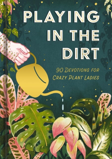 Playing in the Dirt - 90 Devos for Crazy Plant Ladies (A 90-Day Devotional) – The Perfect Christian Gift for Plant Lovers and Gardening Enthusiasts