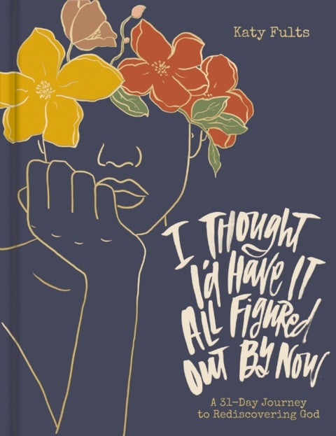 I Thought I'd Have It All Figured Out by Now - A 31-Day Journey to Rediscovering God