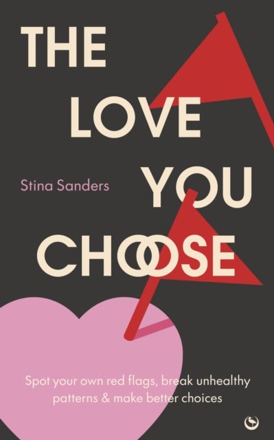 The Love You Choose - Spot Your Own Red Flags, Break Unhealthy Patterns and Make Better Choices