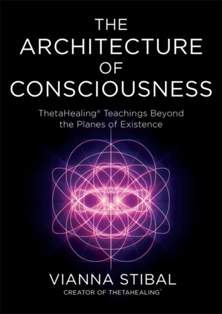 The Architecture of Consciousness - ThetaHealing® Teachings Beyond the Planes of Existence