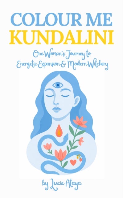 Colour Me Kundalini - One Woman's Journey To Energetic Expansion & Modern Witchery
