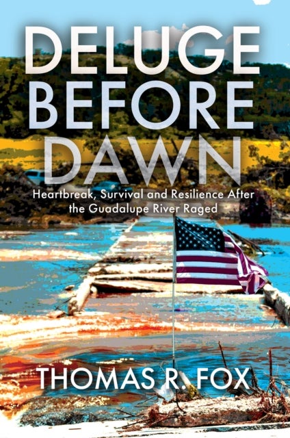 Deluge Before Dawn - Heartbreak, Survival and Resilience After the Guadalupe River Raged