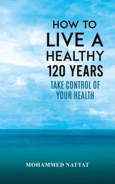 How to Live a Healthy 120 Years - Take Control of Your Health