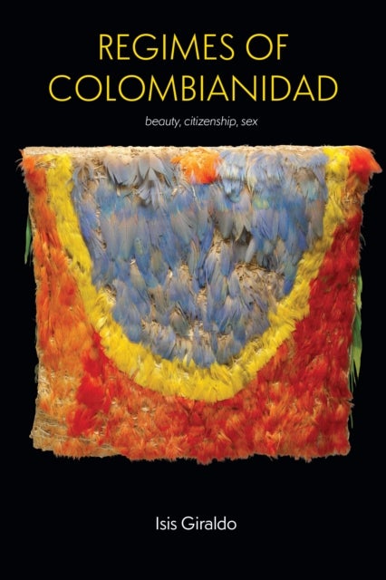 Regimes of Colombianidad - Beauty, Citizenship, Sex