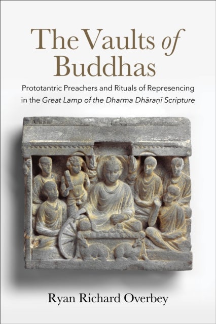 The Vaults of Buddhas - Prototantric Preachers and Rituals of Represencing in the Great Lamp of the Dharma Dharani Scripture