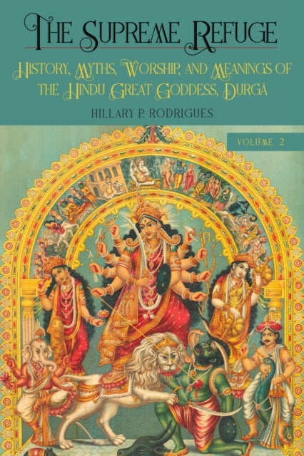 The Supreme Refuge - History, Myths, Worship, and Meanings of the Hindu Great Goddess, Durga