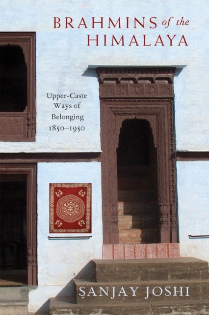 Brahmins of the Himalaya - Upper-Caste Ways of Belonging, 1850–1950