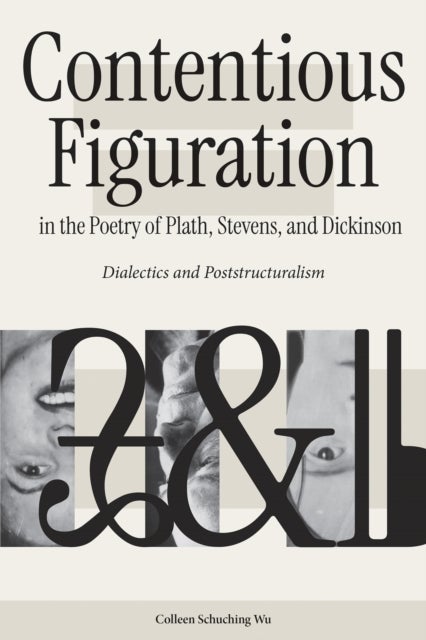 Contentious Figuration in the Poetry of Plath, Stevens, and Dickinson - Dialectics and Poststructuralism