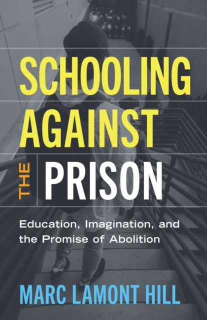 Schooling Against the Prison - Education, Imagination, and the Promise of Abolition