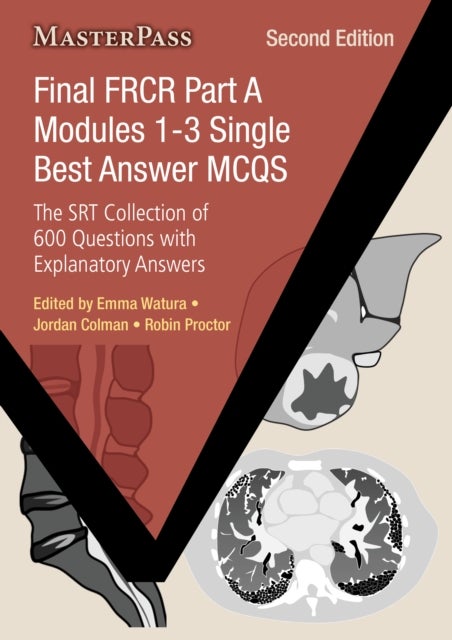 Final FRCR Part A Modules 1-3 Single Best Answer MCQs - The SRT Collection of 600 Questions with Explanatory Answers