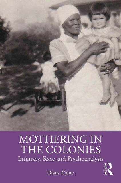 Mothering in the Colonies - Intimacy, Race, and Psychoanalysis