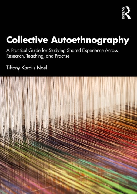 Collective Autoethnography - A Practical Guide for Studying Shared Experience Across Research, Teaching, and Practice