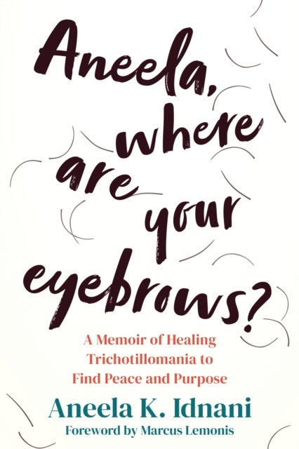 Aneela, Where Are Your Eyebrows? - A Memoir of Healing Trichotillomania to Find Peace and Purpose
