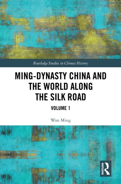 Ming-Dynasty China and the World Along the Silk Road - Volume 1