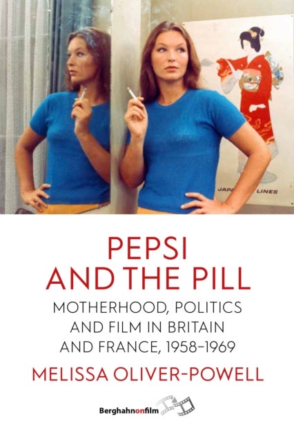 Pepsi and the Pill - Motherhood, Politics and Film in Britain and France, 1958–1969