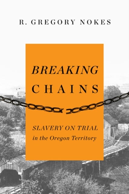 Breaking Chains - Slavery on Trial in the Oregon Territory