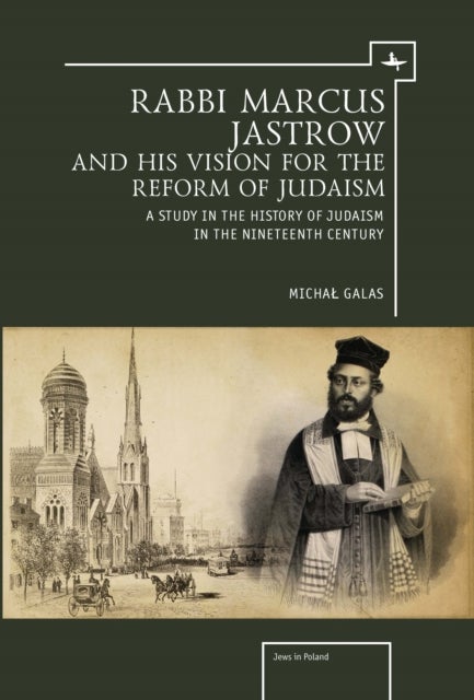 Rabbi Marcus Jastrow and His Vision for the Reform of Judaism - A Study in the History of Judaism in the Nineteenth Century