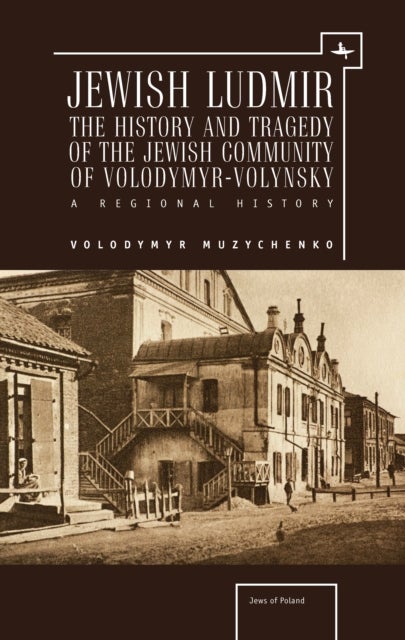 Jewish Ludmir - The History and Tragedy of the Jewish Community of Volodymyr-Volynsky: A Regional History