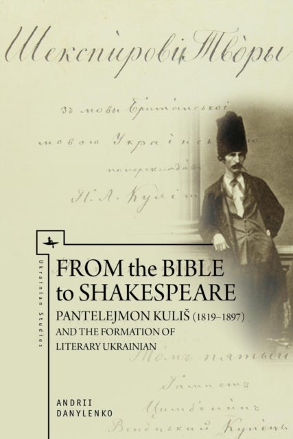 From the Bible to Shakespeare - Pantelejmon Kulis (1819–1897) and the Formation of Literary Ukrainian